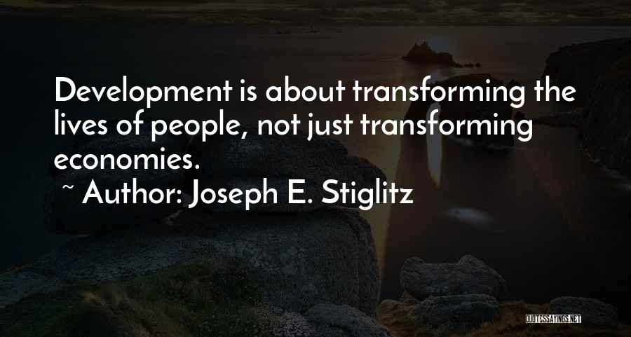 Joseph E. Stiglitz Quotes: Development Is About Transforming The Lives Of People, Not Just Transforming Economies.