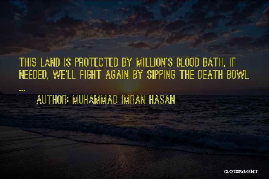 Muhammad Imran Hasan Quotes: This Land Is Protected By Million's Blood Bath, If Needed, We'll Fight Again By Sipping The Death Bowl ...