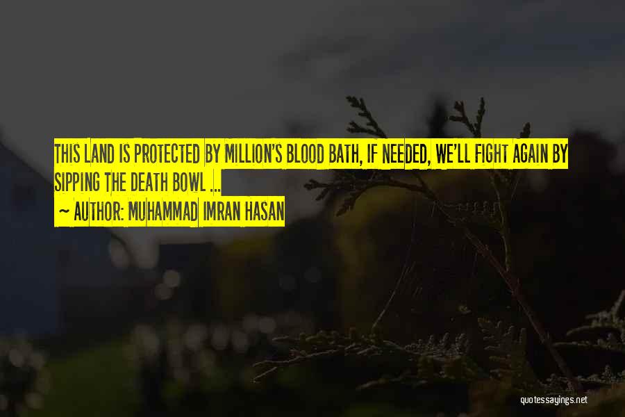 Muhammad Imran Hasan Quotes: This Land Is Protected By Million's Blood Bath, If Needed, We'll Fight Again By Sipping The Death Bowl ...