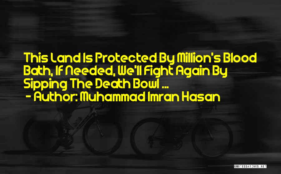 Muhammad Imran Hasan Quotes: This Land Is Protected By Million's Blood Bath, If Needed, We'll Fight Again By Sipping The Death Bowl ...