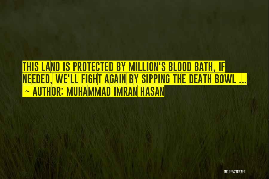 Muhammad Imran Hasan Quotes: This Land Is Protected By Million's Blood Bath, If Needed, We'll Fight Again By Sipping The Death Bowl ...