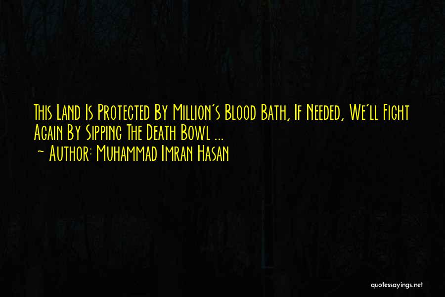 Muhammad Imran Hasan Quotes: This Land Is Protected By Million's Blood Bath, If Needed, We'll Fight Again By Sipping The Death Bowl ...