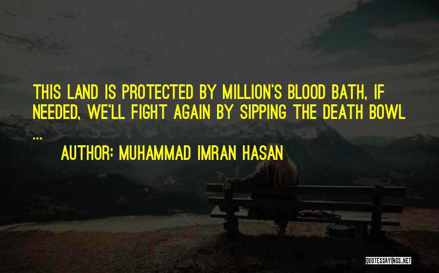 Muhammad Imran Hasan Quotes: This Land Is Protected By Million's Blood Bath, If Needed, We'll Fight Again By Sipping The Death Bowl ...