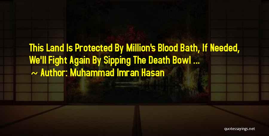 Muhammad Imran Hasan Quotes: This Land Is Protected By Million's Blood Bath, If Needed, We'll Fight Again By Sipping The Death Bowl ...