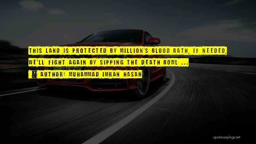 Muhammad Imran Hasan Quotes: This Land Is Protected By Million's Blood Bath, If Needed, We'll Fight Again By Sipping The Death Bowl ...