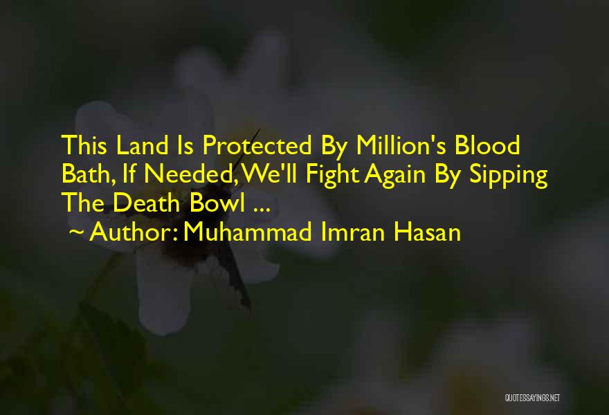 Muhammad Imran Hasan Quotes: This Land Is Protected By Million's Blood Bath, If Needed, We'll Fight Again By Sipping The Death Bowl ...