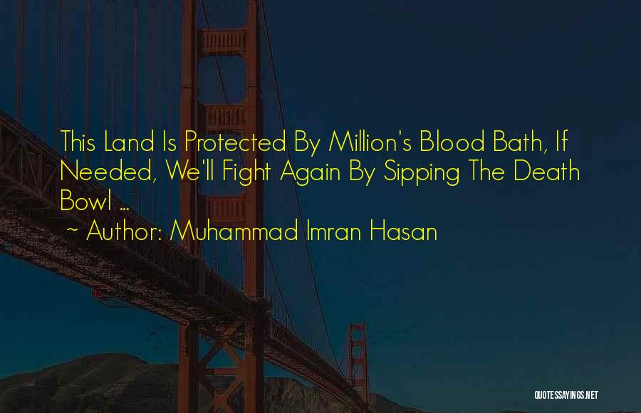 Muhammad Imran Hasan Quotes: This Land Is Protected By Million's Blood Bath, If Needed, We'll Fight Again By Sipping The Death Bowl ...