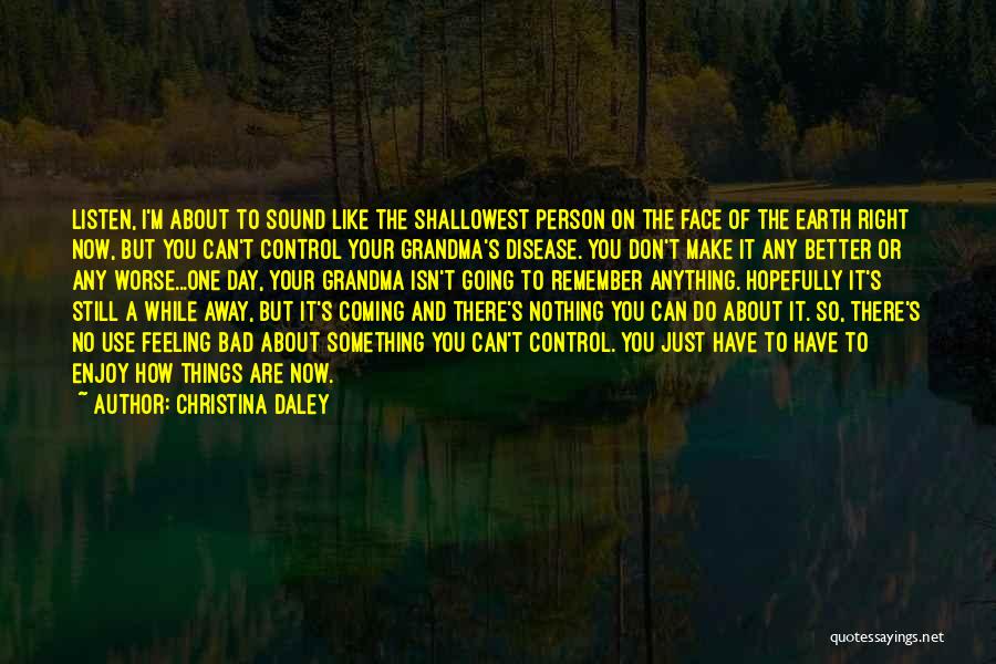 Christina Daley Quotes: Listen, I'm About To Sound Like The Shallowest Person On The Face Of The Earth Right Now, But You Can't