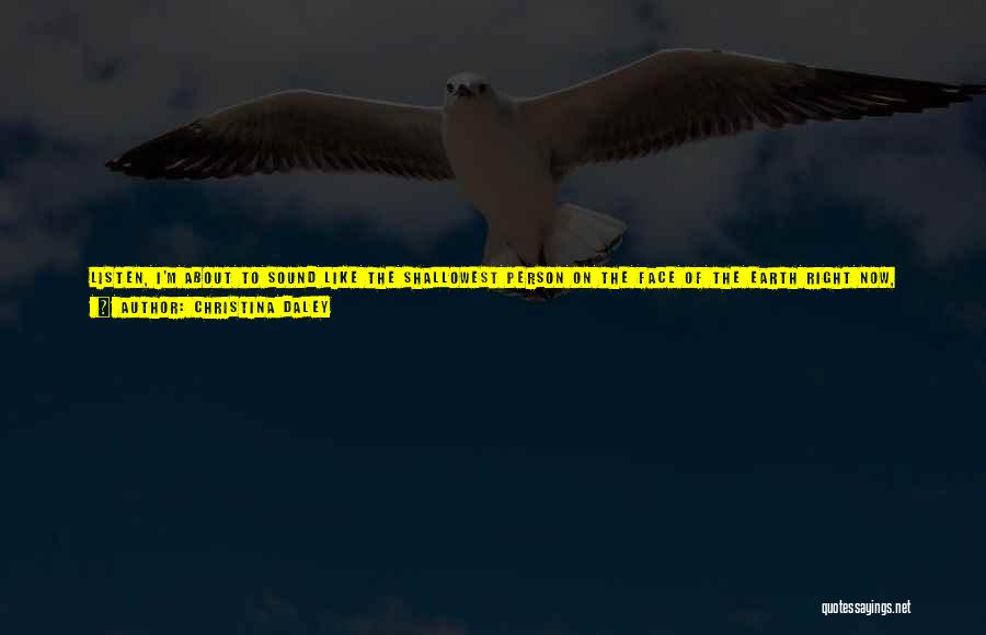 Christina Daley Quotes: Listen, I'm About To Sound Like The Shallowest Person On The Face Of The Earth Right Now, But You Can't