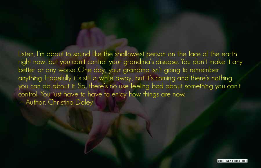 Christina Daley Quotes: Listen, I'm About To Sound Like The Shallowest Person On The Face Of The Earth Right Now, But You Can't