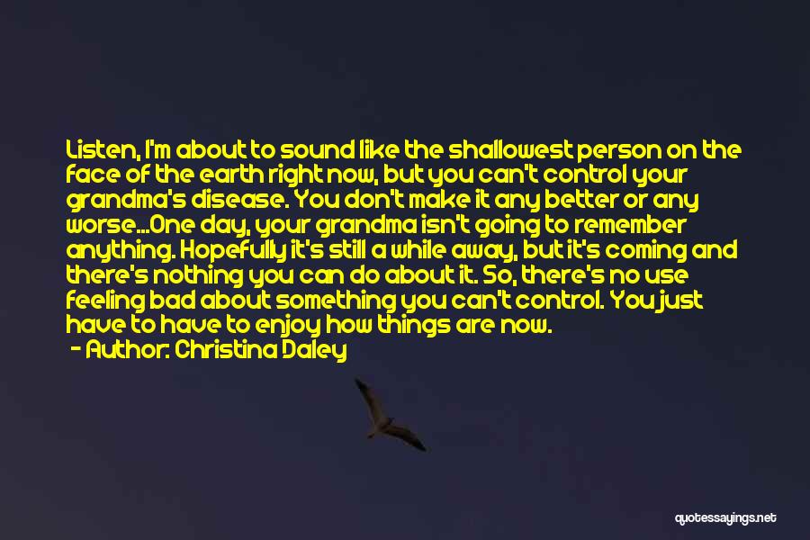 Christina Daley Quotes: Listen, I'm About To Sound Like The Shallowest Person On The Face Of The Earth Right Now, But You Can't