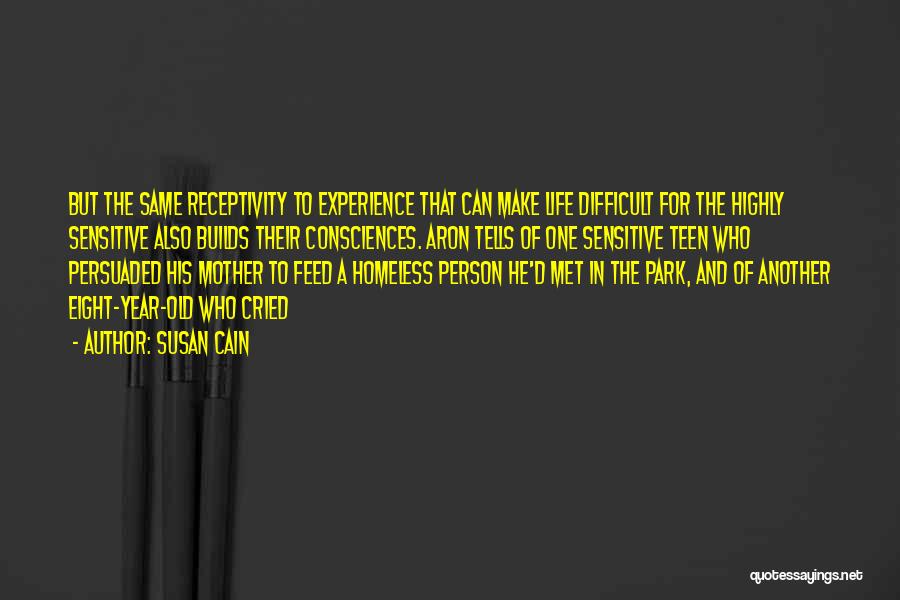 Susan Cain Quotes: But The Same Receptivity To Experience That Can Make Life Difficult For The Highly Sensitive Also Builds Their Consciences. Aron