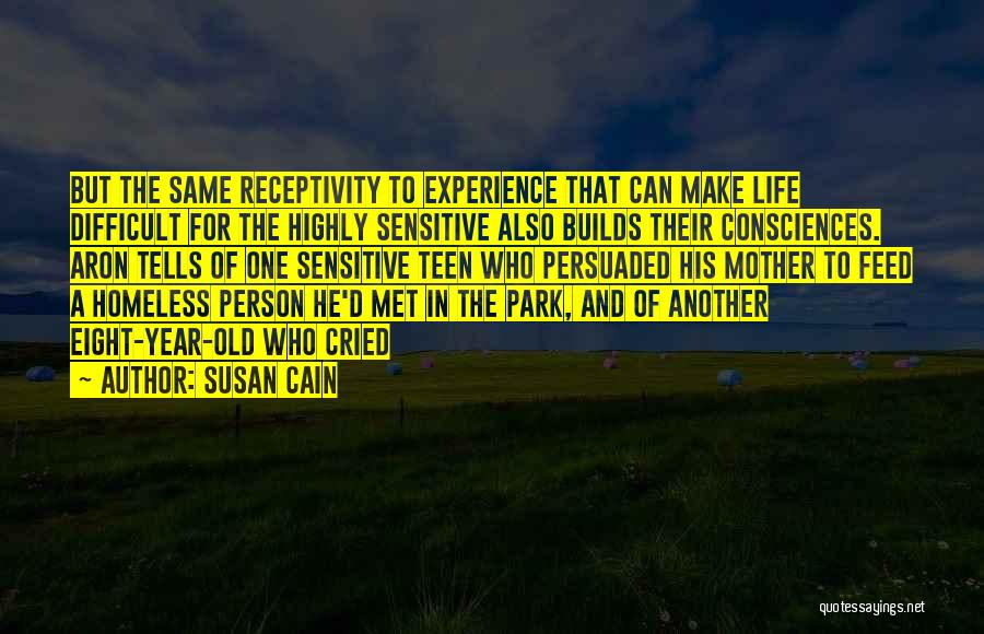 Susan Cain Quotes: But The Same Receptivity To Experience That Can Make Life Difficult For The Highly Sensitive Also Builds Their Consciences. Aron