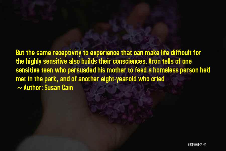 Susan Cain Quotes: But The Same Receptivity To Experience That Can Make Life Difficult For The Highly Sensitive Also Builds Their Consciences. Aron