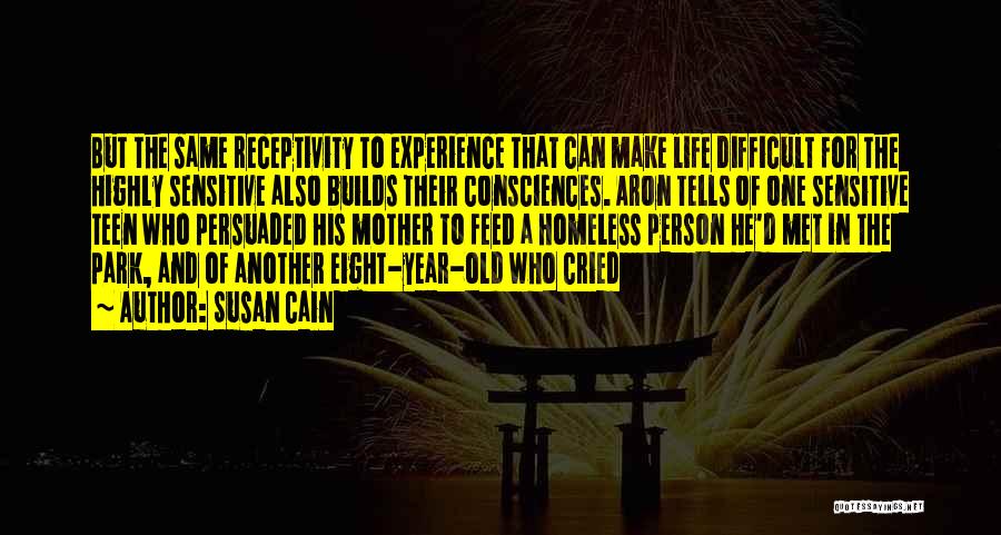 Susan Cain Quotes: But The Same Receptivity To Experience That Can Make Life Difficult For The Highly Sensitive Also Builds Their Consciences. Aron
