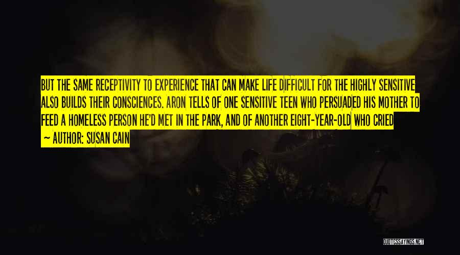 Susan Cain Quotes: But The Same Receptivity To Experience That Can Make Life Difficult For The Highly Sensitive Also Builds Their Consciences. Aron