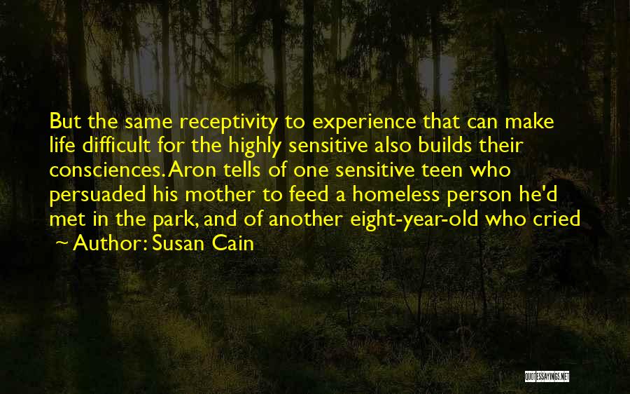 Susan Cain Quotes: But The Same Receptivity To Experience That Can Make Life Difficult For The Highly Sensitive Also Builds Their Consciences. Aron