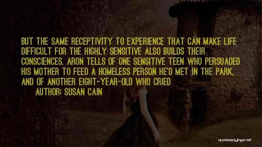 Susan Cain Quotes: But The Same Receptivity To Experience That Can Make Life Difficult For The Highly Sensitive Also Builds Their Consciences. Aron