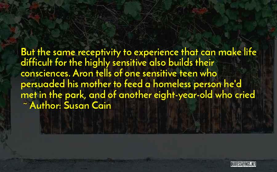 Susan Cain Quotes: But The Same Receptivity To Experience That Can Make Life Difficult For The Highly Sensitive Also Builds Their Consciences. Aron