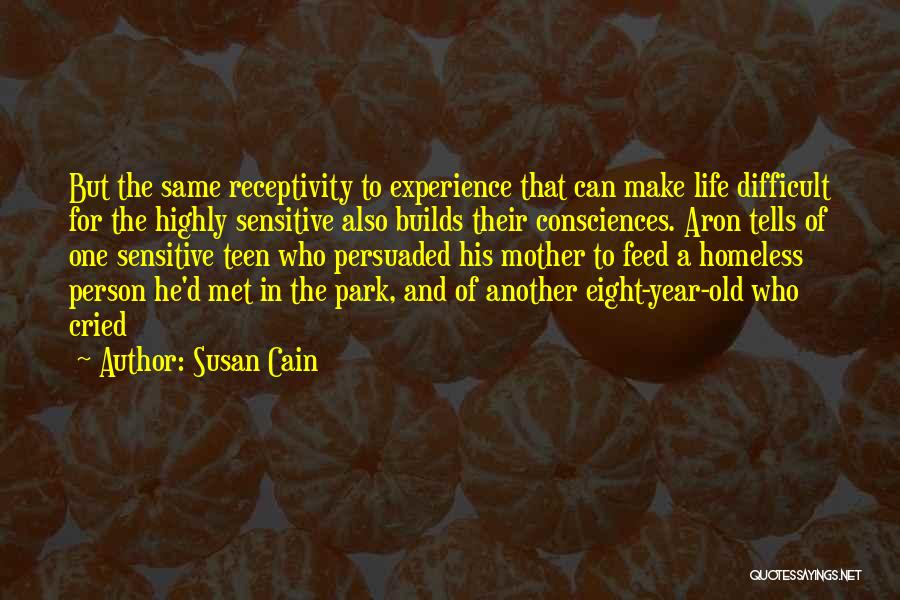 Susan Cain Quotes: But The Same Receptivity To Experience That Can Make Life Difficult For The Highly Sensitive Also Builds Their Consciences. Aron