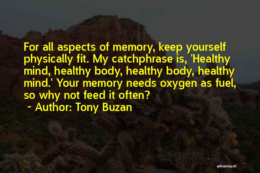 Tony Buzan Quotes: For All Aspects Of Memory, Keep Yourself Physically Fit. My Catchphrase Is, 'healthy Mind, Healthy Body, Healthy Body, Healthy Mind.'