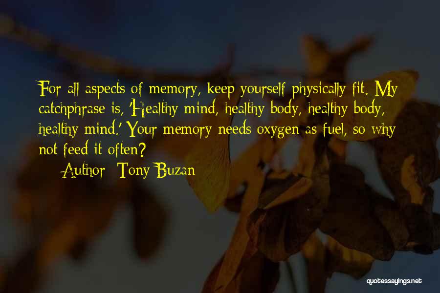 Tony Buzan Quotes: For All Aspects Of Memory, Keep Yourself Physically Fit. My Catchphrase Is, 'healthy Mind, Healthy Body, Healthy Body, Healthy Mind.'