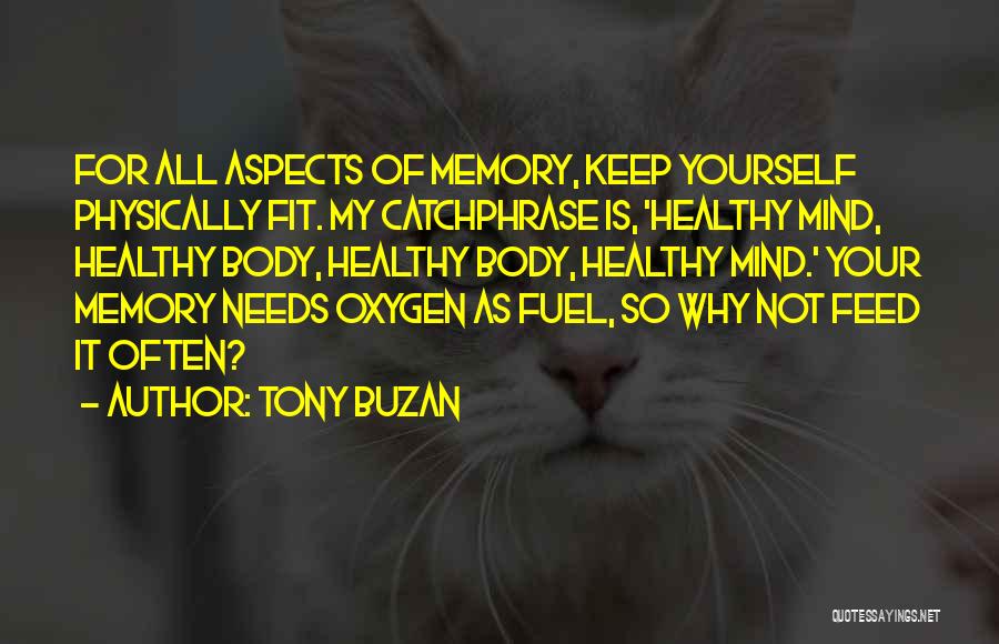 Tony Buzan Quotes: For All Aspects Of Memory, Keep Yourself Physically Fit. My Catchphrase Is, 'healthy Mind, Healthy Body, Healthy Body, Healthy Mind.'