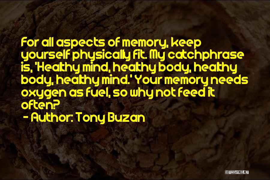 Tony Buzan Quotes: For All Aspects Of Memory, Keep Yourself Physically Fit. My Catchphrase Is, 'healthy Mind, Healthy Body, Healthy Body, Healthy Mind.'