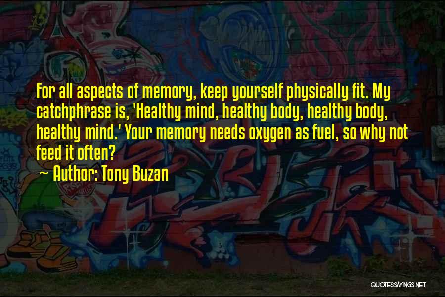 Tony Buzan Quotes: For All Aspects Of Memory, Keep Yourself Physically Fit. My Catchphrase Is, 'healthy Mind, Healthy Body, Healthy Body, Healthy Mind.'