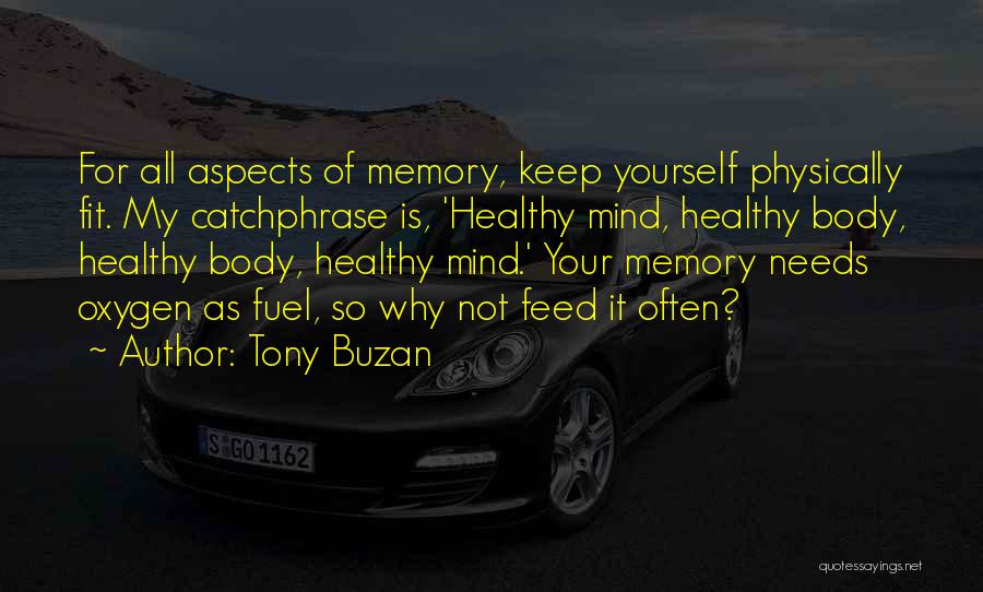 Tony Buzan Quotes: For All Aspects Of Memory, Keep Yourself Physically Fit. My Catchphrase Is, 'healthy Mind, Healthy Body, Healthy Body, Healthy Mind.'