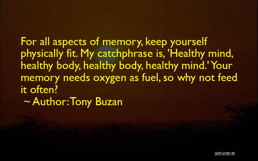 Tony Buzan Quotes: For All Aspects Of Memory, Keep Yourself Physically Fit. My Catchphrase Is, 'healthy Mind, Healthy Body, Healthy Body, Healthy Mind.'