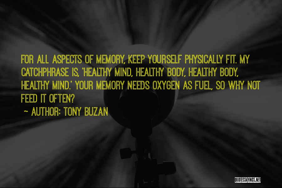 Tony Buzan Quotes: For All Aspects Of Memory, Keep Yourself Physically Fit. My Catchphrase Is, 'healthy Mind, Healthy Body, Healthy Body, Healthy Mind.'