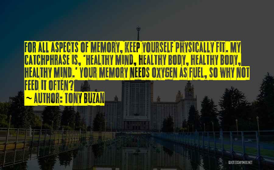 Tony Buzan Quotes: For All Aspects Of Memory, Keep Yourself Physically Fit. My Catchphrase Is, 'healthy Mind, Healthy Body, Healthy Body, Healthy Mind.'