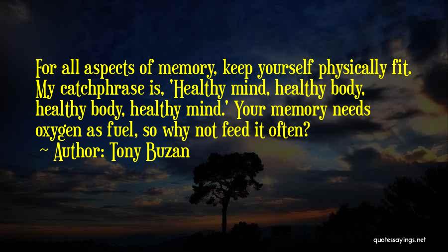 Tony Buzan Quotes: For All Aspects Of Memory, Keep Yourself Physically Fit. My Catchphrase Is, 'healthy Mind, Healthy Body, Healthy Body, Healthy Mind.'