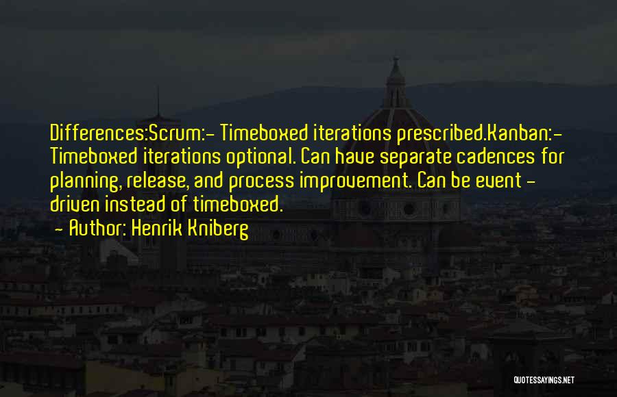 Henrik Kniberg Quotes: Differences:scrum:- Timeboxed Iterations Prescribed.kanban:- Timeboxed Iterations Optional. Can Have Separate Cadences For Planning, Release, And Process Improvement. Can Be Event