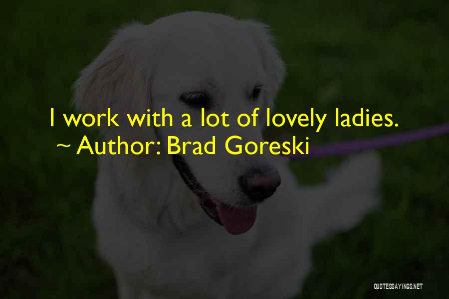 Brad Goreski Quotes: I Work With A Lot Of Lovely Ladies.