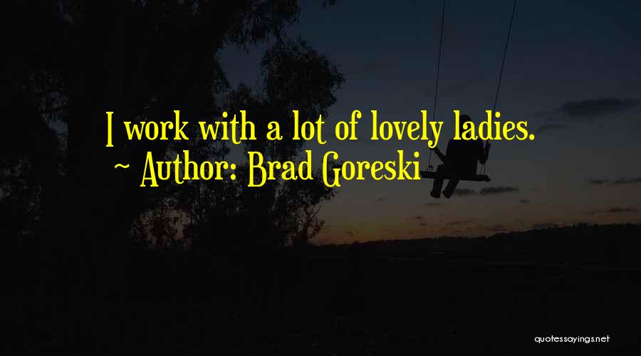 Brad Goreski Quotes: I Work With A Lot Of Lovely Ladies.