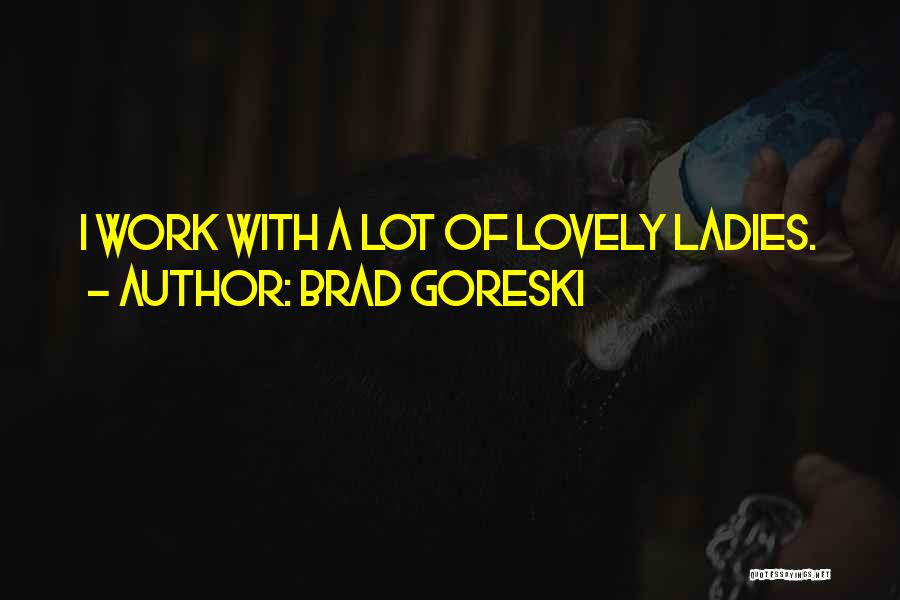 Brad Goreski Quotes: I Work With A Lot Of Lovely Ladies.