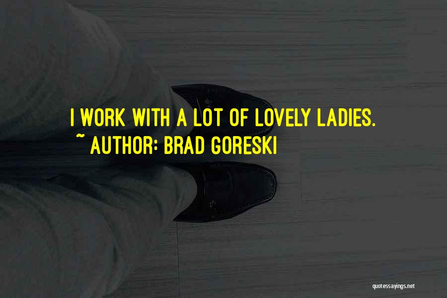 Brad Goreski Quotes: I Work With A Lot Of Lovely Ladies.