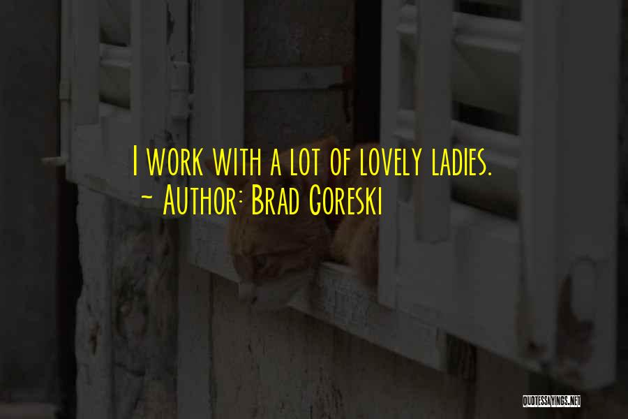 Brad Goreski Quotes: I Work With A Lot Of Lovely Ladies.