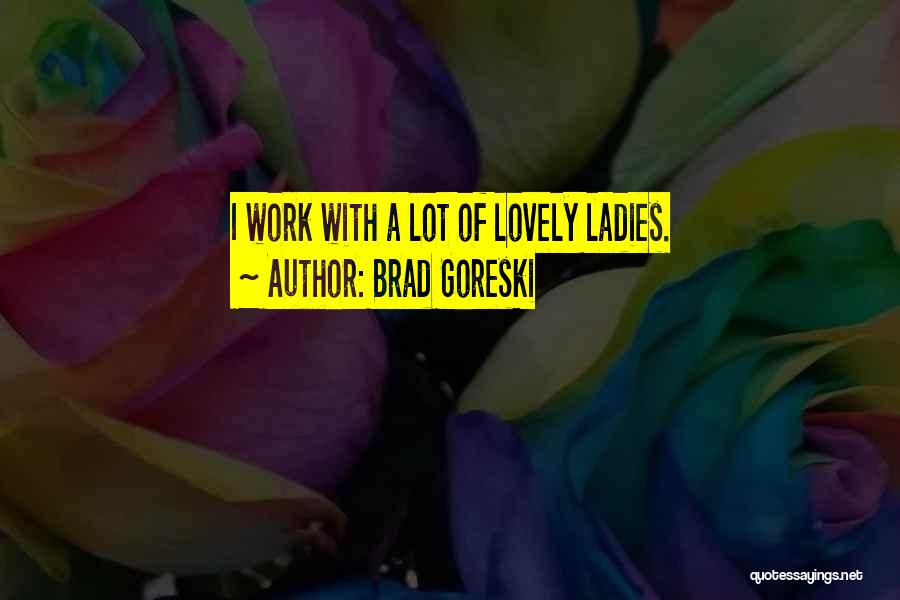 Brad Goreski Quotes: I Work With A Lot Of Lovely Ladies.