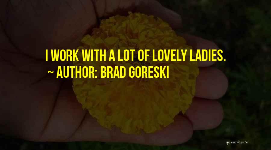 Brad Goreski Quotes: I Work With A Lot Of Lovely Ladies.