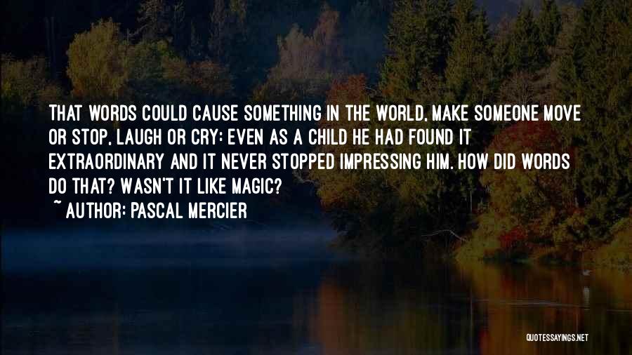 Pascal Mercier Quotes: That Words Could Cause Something In The World, Make Someone Move Or Stop, Laugh Or Cry: Even As A Child