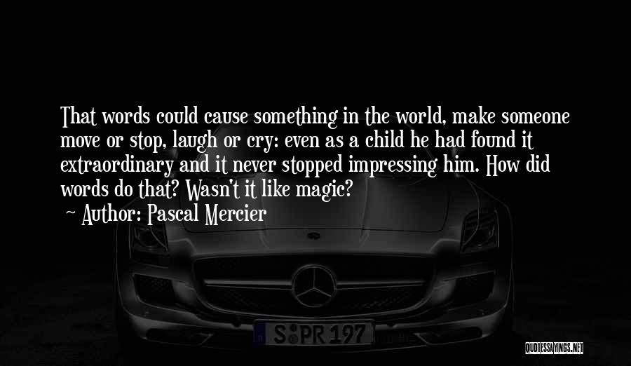 Pascal Mercier Quotes: That Words Could Cause Something In The World, Make Someone Move Or Stop, Laugh Or Cry: Even As A Child