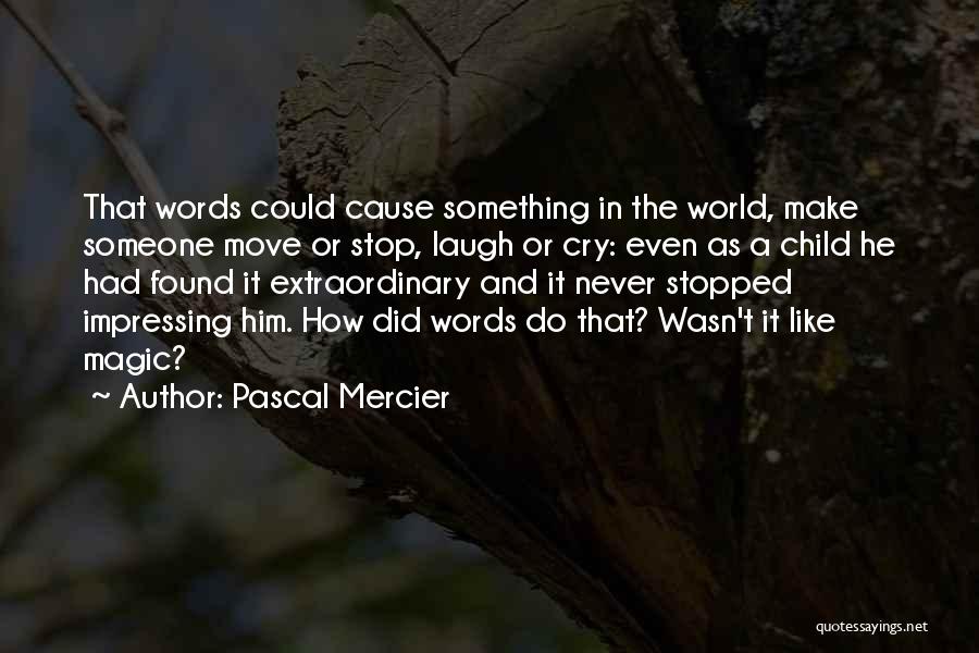 Pascal Mercier Quotes: That Words Could Cause Something In The World, Make Someone Move Or Stop, Laugh Or Cry: Even As A Child