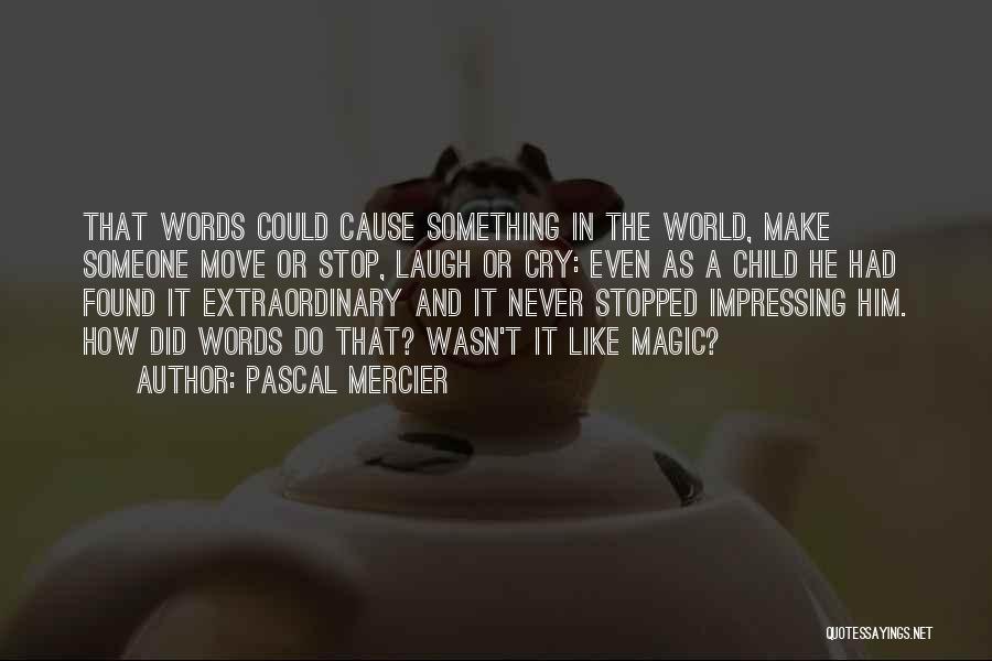 Pascal Mercier Quotes: That Words Could Cause Something In The World, Make Someone Move Or Stop, Laugh Or Cry: Even As A Child