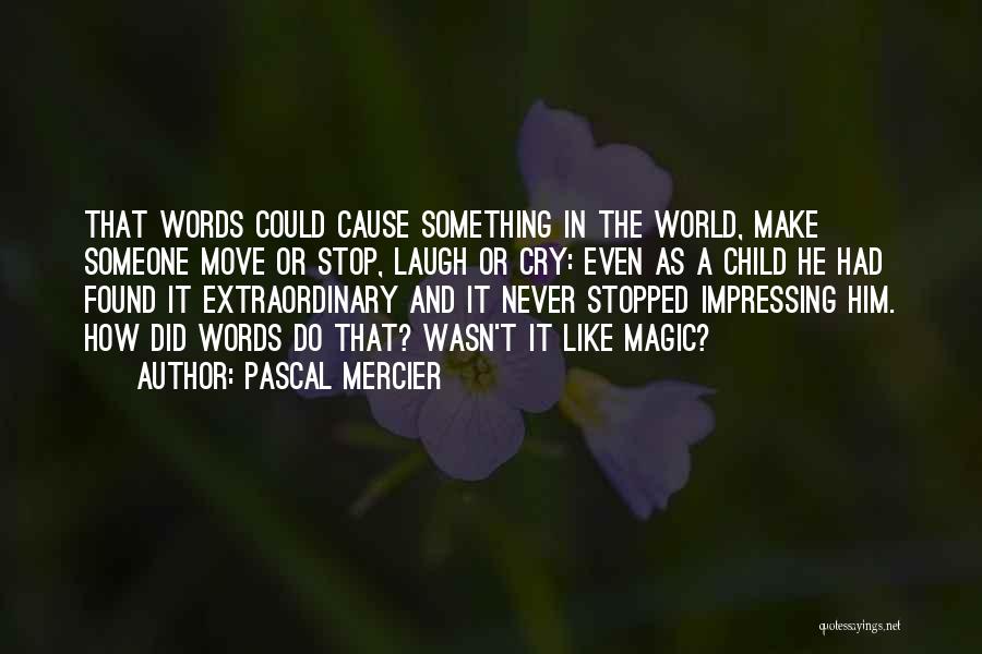 Pascal Mercier Quotes: That Words Could Cause Something In The World, Make Someone Move Or Stop, Laugh Or Cry: Even As A Child