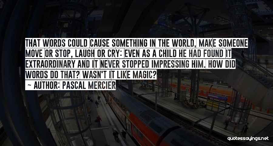 Pascal Mercier Quotes: That Words Could Cause Something In The World, Make Someone Move Or Stop, Laugh Or Cry: Even As A Child