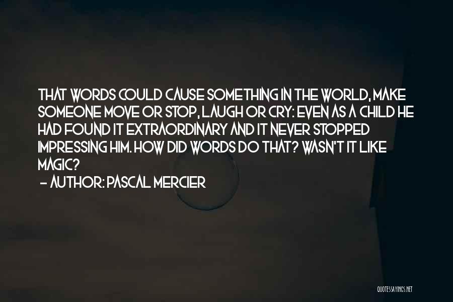 Pascal Mercier Quotes: That Words Could Cause Something In The World, Make Someone Move Or Stop, Laugh Or Cry: Even As A Child