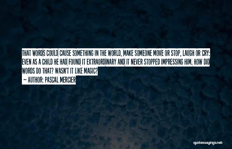 Pascal Mercier Quotes: That Words Could Cause Something In The World, Make Someone Move Or Stop, Laugh Or Cry: Even As A Child